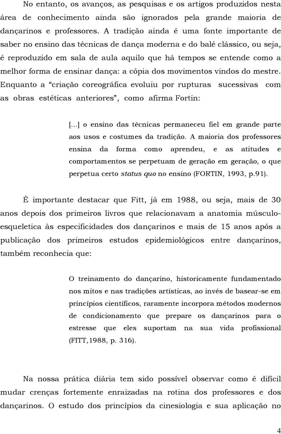 de ensinar dança: a cópia dos movimentos vindos do mestre. Enquanto a criação coreográfica evoluiu por rupturas sucessivas com as obras estéticas anteriores, como afirma Fortin: [.