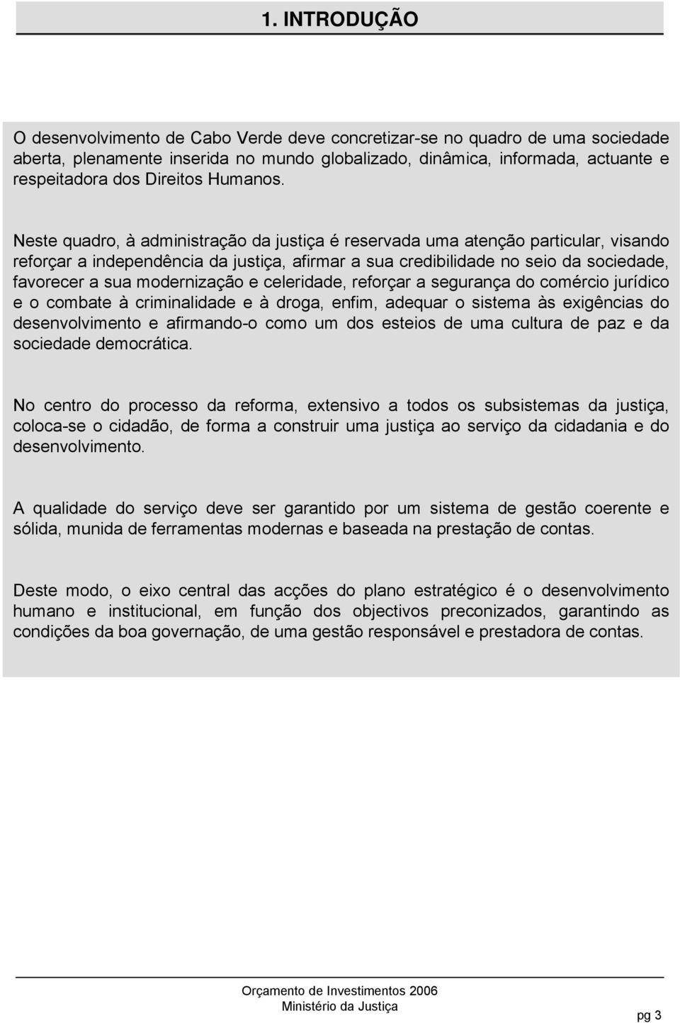 Neste quadro, à administração da justiça é reservada uma atenção particular, visando reforçar a independência da justiça, afirmar a sua credibilidade no seio da sociedade, favorecer a sua