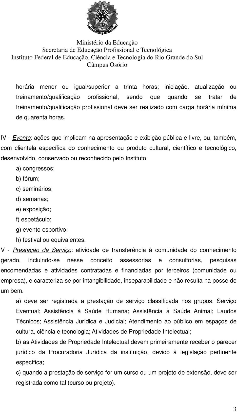 IV - Evento: ações que implicam na apresentação e exibição pública e livre, ou, também, com clientela específica do conhecimento ou produto cultural, científico e tecnológico, desenvolvido,