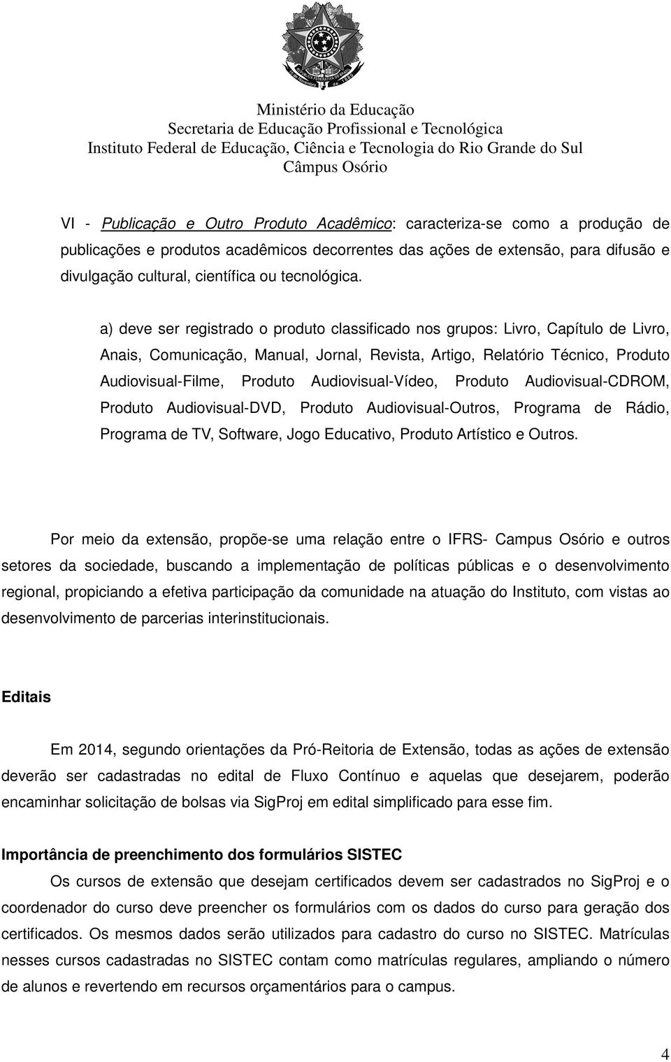 a) deve ser registrado o produto classificado nos grupos: Livro, Capítulo de Livro, Anais, Comunicação, Manual, Jornal, Revista, Artigo, Relatório Técnico, Produto Audiovisual-Filme, Produto