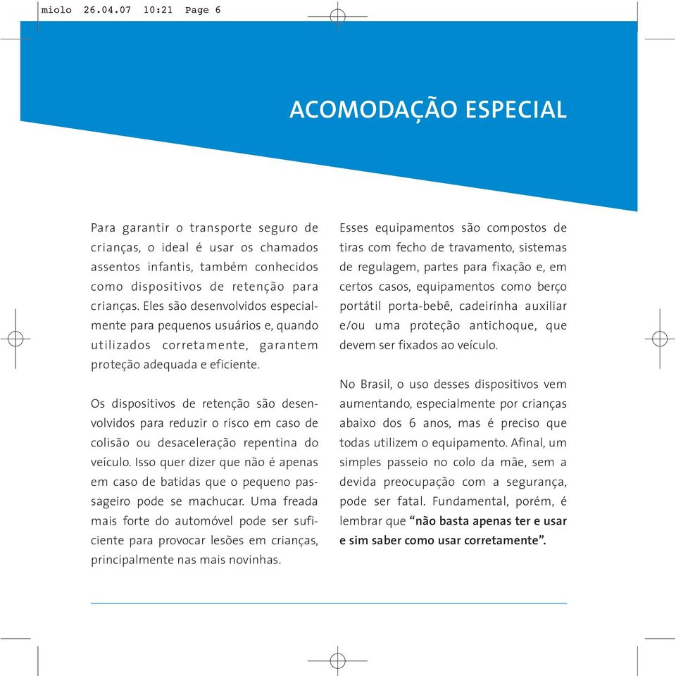 Eles são desenvolvidos especialmente para pequenos usuários e, quando utilizados corretamente, garantem proteção adequada e eficiente.