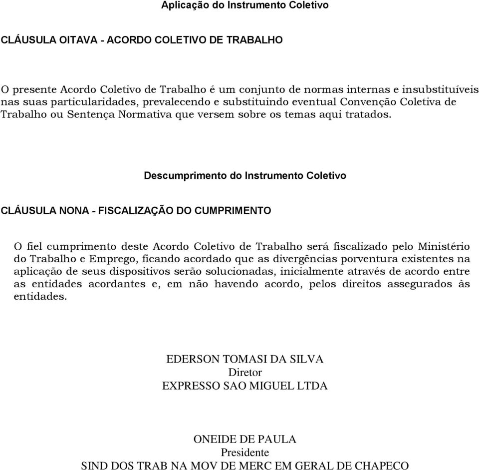 Descumprimento do Instrumento Coletivo CLÁUSULA NONA - FISCALIZAÇÃO DO CUMPRIMENTO O fiel cumprimento deste Acordo Coletivo de Trabalho será fiscalizado pelo Ministério do Trabalho e Emprego, ficando