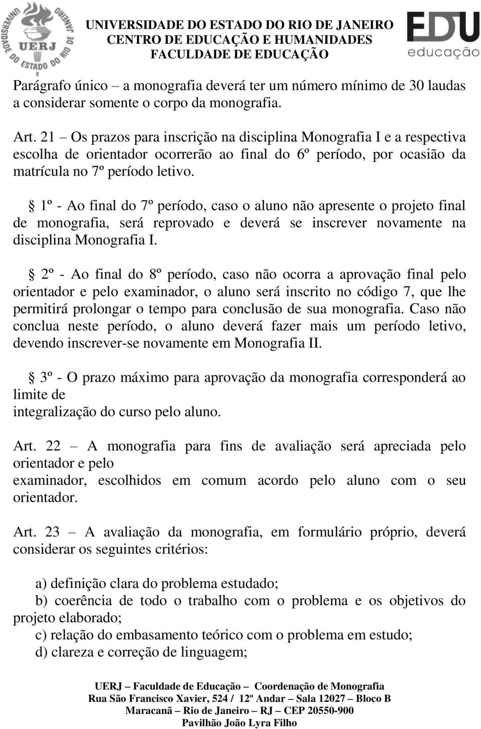 1º - Ao final do 7º período, caso o aluno não apresente o projeto final de monografia, será reprovado e deverá se inscrever novamente na disciplina Monografia I.