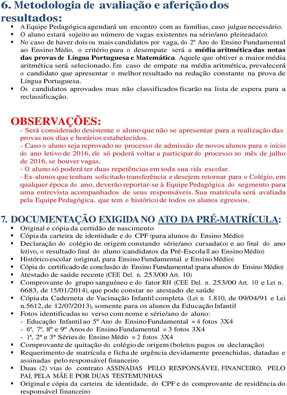 No caso de haver dois ou mais candidatos por vaga, do 2º Ano do Ensino Fundamental ao Ensino Médio, o critério para o desempate será a média aritmética das notas das provas de Língua Portuguesa e