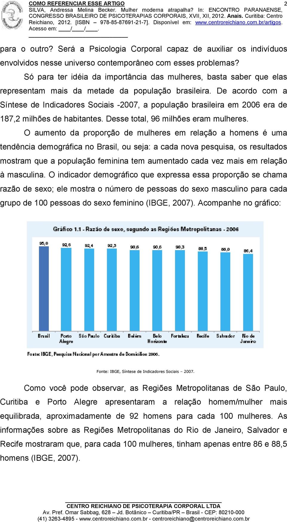 De acordo com a Síntese de Indicadores Sociais -2007, a população brasileira em 2006 era de 187,2 milhões de habitantes. Desse total, 96 milhões eram mulheres.