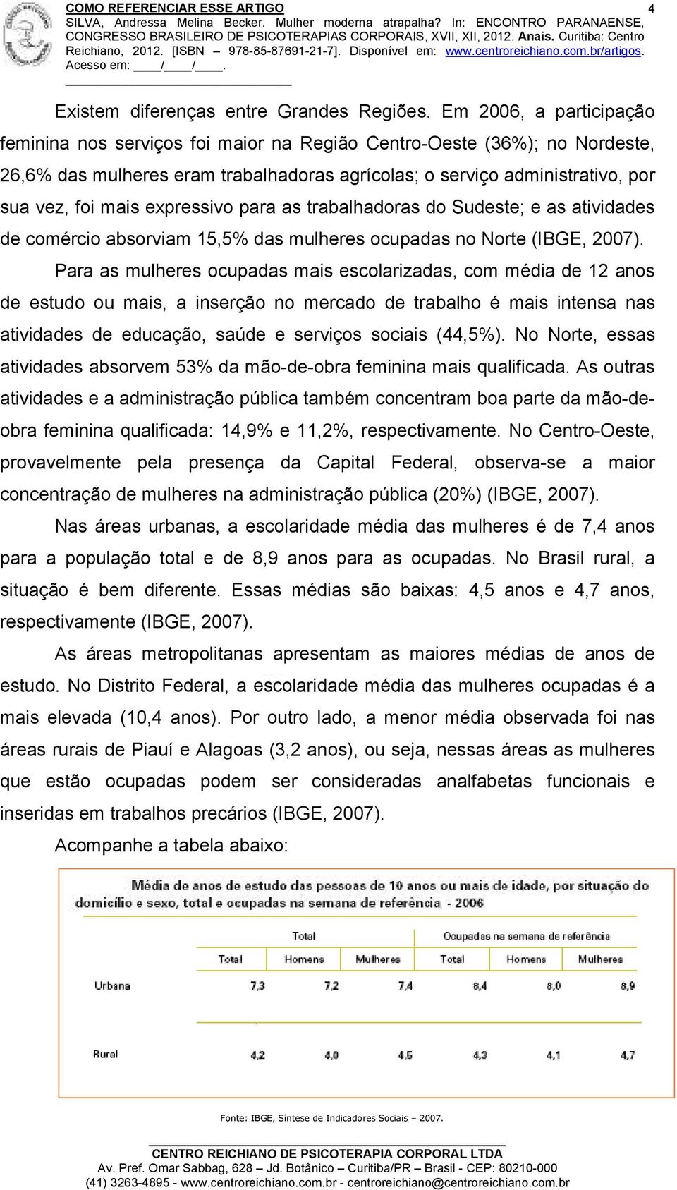 expressivo para as trabalhadoras do Sudeste; e as atividades de comércio absorviam 15,5% das mulheres ocupadas no Norte (IBGE, 2007).