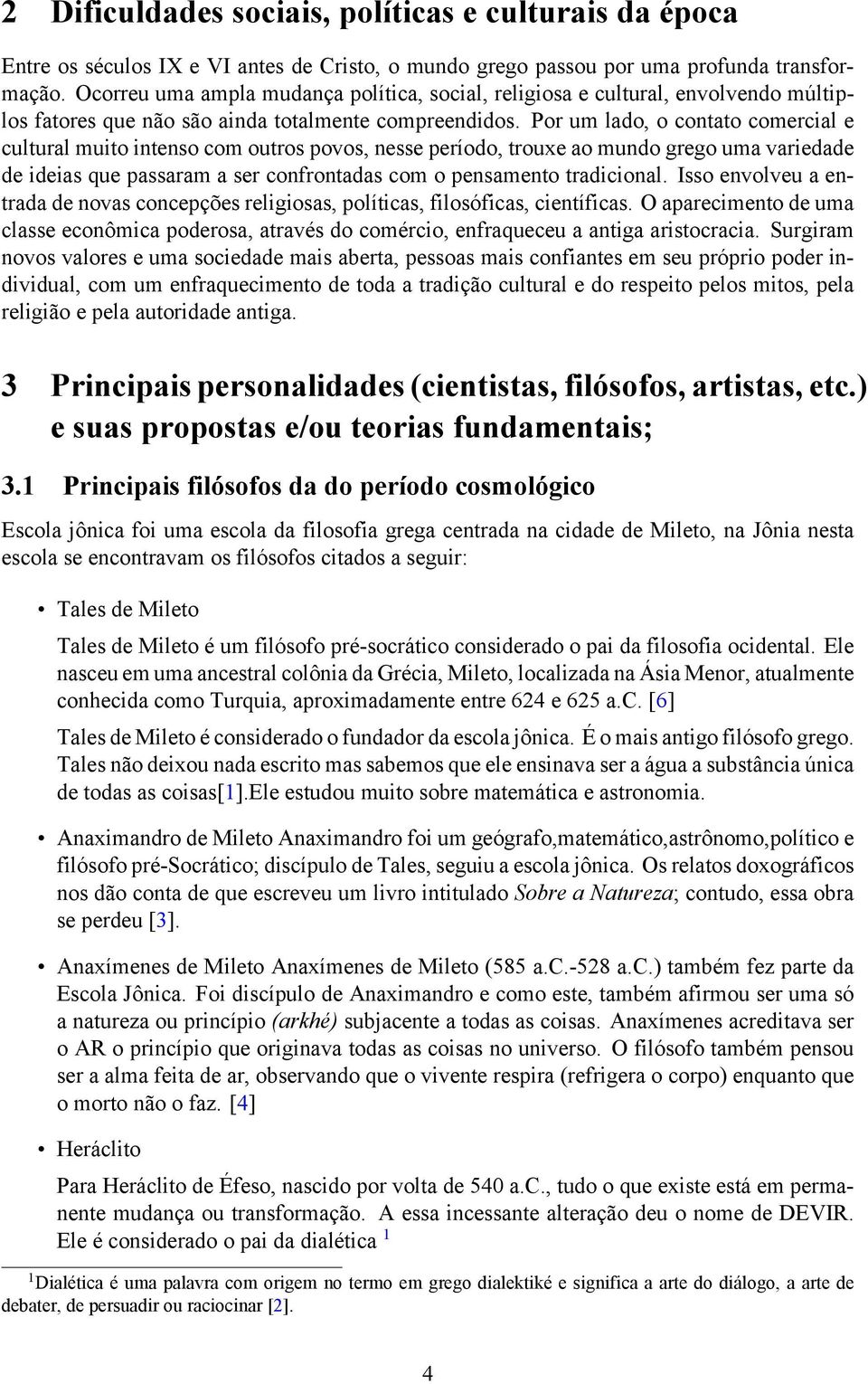 Por um lado, o contato comercial e cultural muito intenso com outros povos, nesse período, trouxe ao mundo grego uma variedade de ideias que passaram a ser confrontadas com o pensamento tradicional.