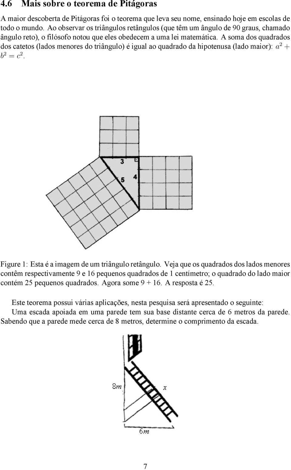 A soma dos quadrados dos catetos (lados menores do triângulo) é igual ao quadrado da hipotenusa (lado maior): a 2 + b 2 = c 2. Figure 1: Esta é a imagem de um triângulo retângulo.