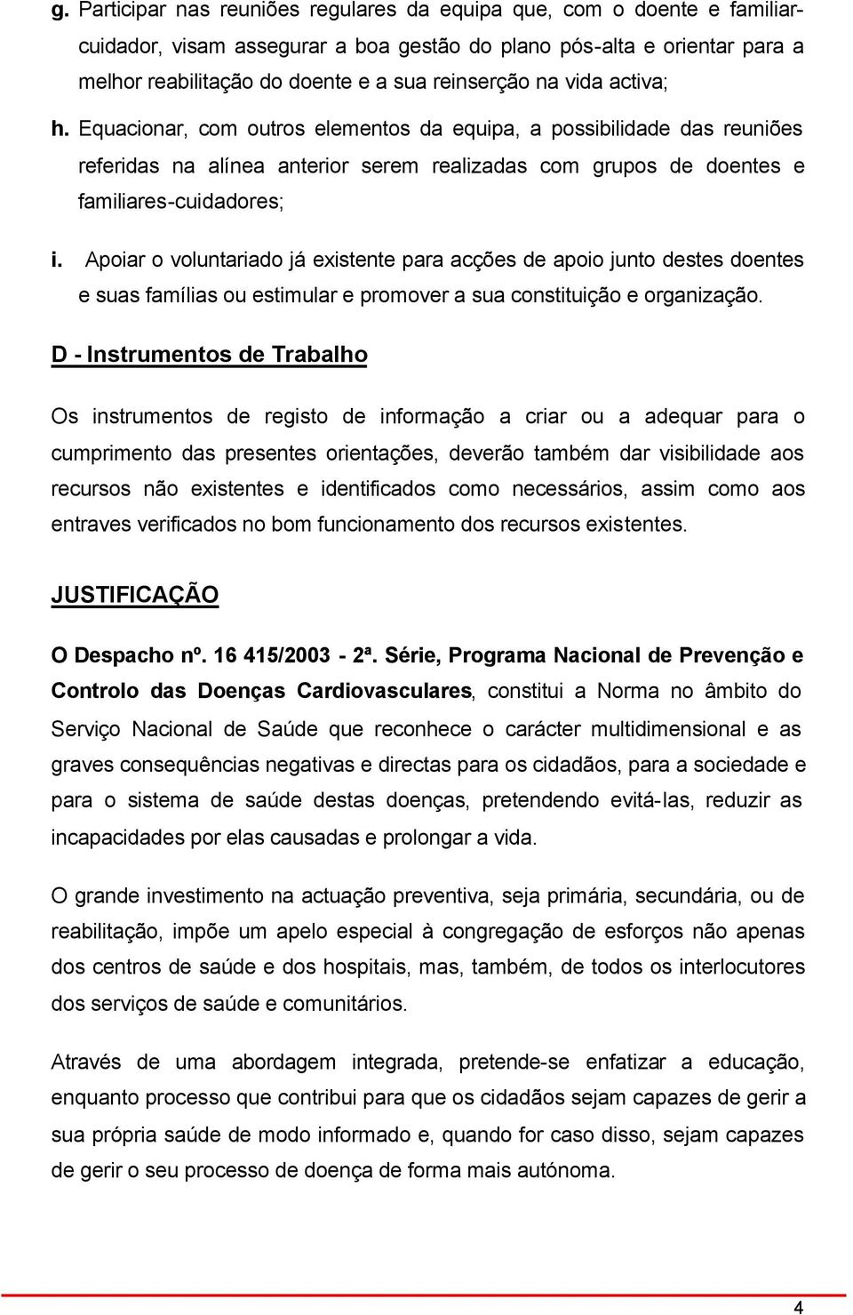 Apoiar o voluntariado já existente para acções de apoio junto destes doentes e suas famílias ou estimular e promover a sua constituição e organização.