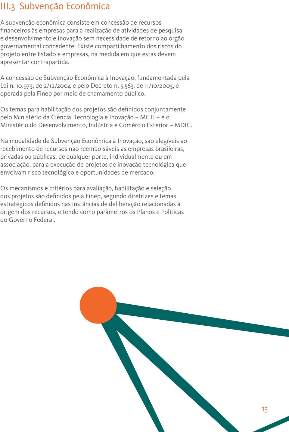 A concessão de Subvenção Econômica à Inovação, fundamentada pela Lei n. 10.973, de 2/12/2004 e pelo Decreto n. 5.563, de 11/10/2005, é operada pela Finep por meio de chamamento público.