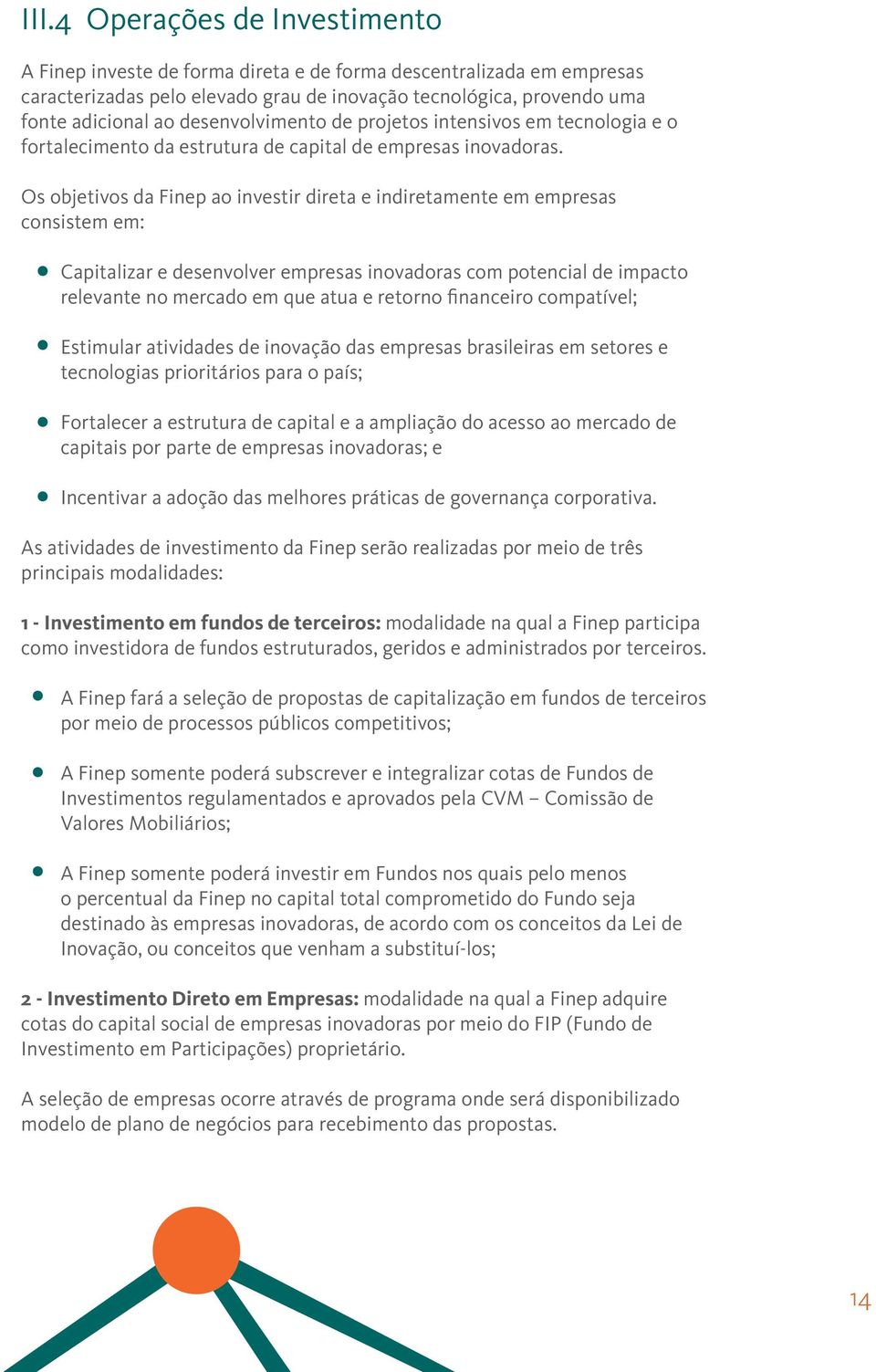 Os objetivos da Finep ao investir direta e indiretamente em empresas consistem em: Capitalizar e desenvolver empresas inovadoras com potencial de impacto relevante no mercado em que atua e retorno