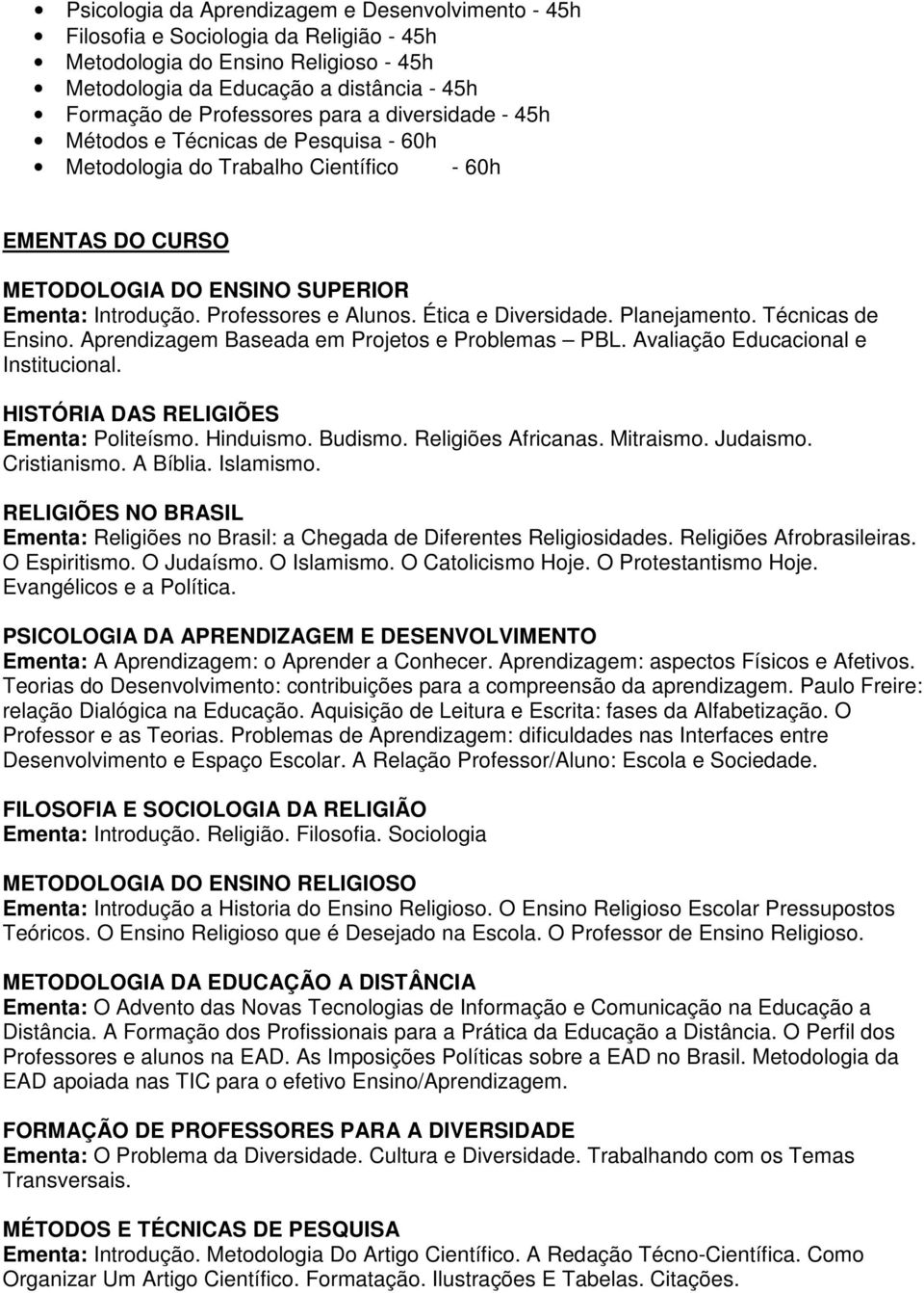 Ética e Diversidade. Planejamento. Técnicas de Ensino. Aprendizagem Baseada em Projetos e Problemas PBL. Avaliação Educacional e Institucional. HISTÓRIA DAS RELIGIÕES Ementa: Politeísmo. Hinduismo.