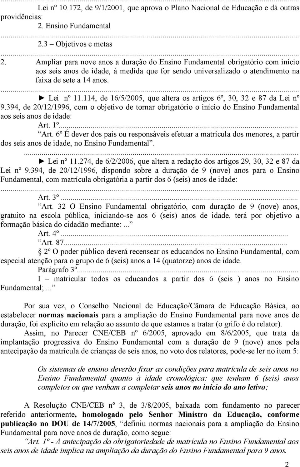 114, de 16/5/2005, que altera os artigos 6º, 30, 32 e 87 da Lei nº 9.394, de 20/12/1996, com o objetivo de tornar obrigatório o início do Ensino Fundamental aos seis anos de idade: Art.