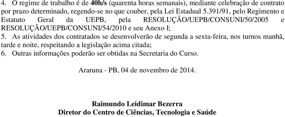 As atividades dos contratados se desenvolverão de segunda a sexta-feira, nos turnos manhã, tarde e noite, respeitando a legislação acima citada; 6.