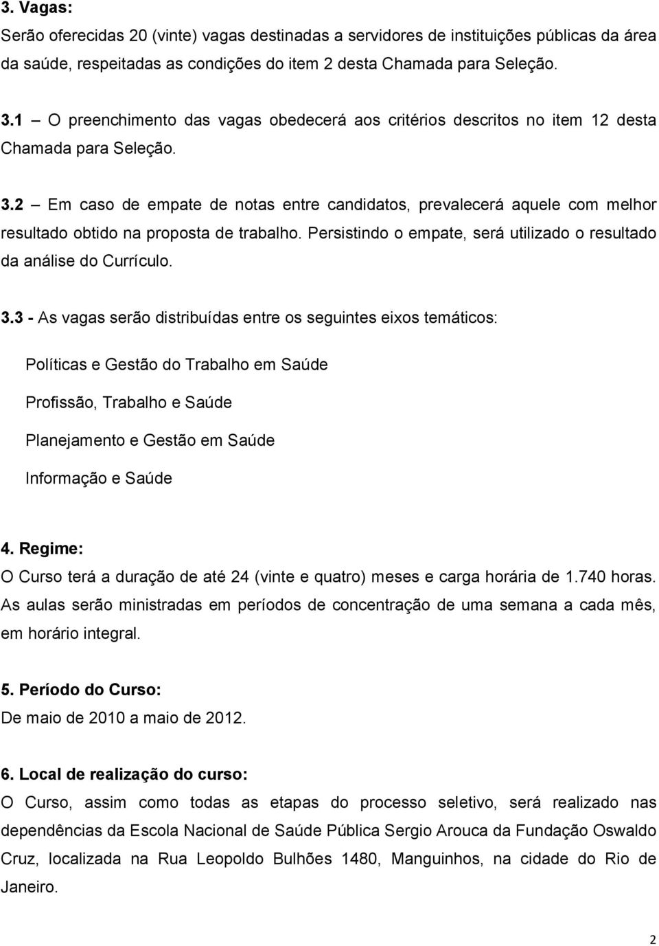 2 Em caso de empate de notas entre candidatos, prevalecerá aquele com melhor resultado obtido na proposta de trabalho. Persistindo o empate, será utilizado o resultado da análise do Currículo. 3.