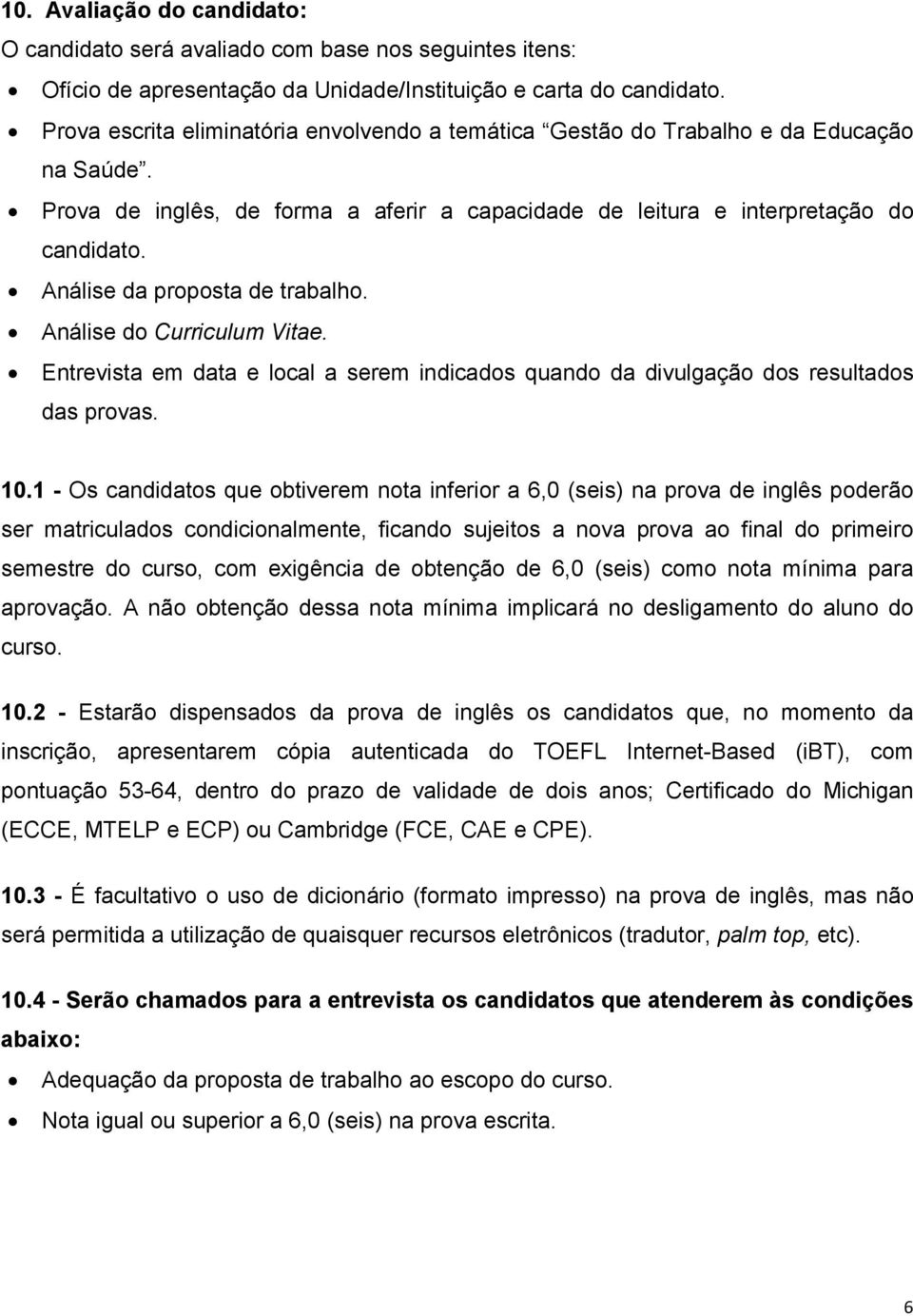 Análise da proposta de trabalho. Análise do Curriculum Vitae. Entrevista em data e local a serem indicados quando da divulgação dos resultados das provas. 10.