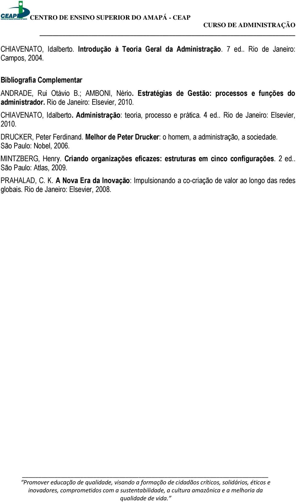 . Rio de Janeiro: Elsevier, 2010. DRUCKER, Peter Ferdinand. Melhor de Peter Drucker: o homem, a administração, a sociedade. São Paulo: Nobel, 2006. MINTZBERG, Henry.