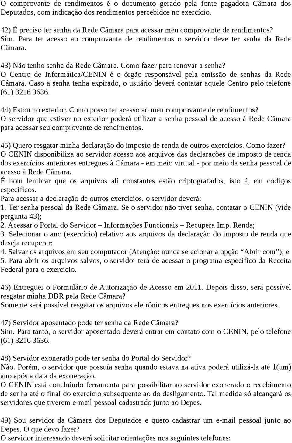 43) Não tenho senha da Rede Câmara. Como fazer para renovar a senha? O Centro de Informática/CENIN é o órgão responsável pela emissão de senhas da Rede Câmara.