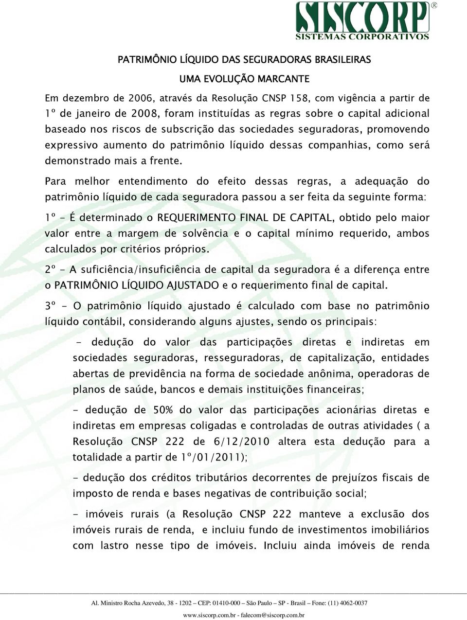 Para melhor entendimento do efeito dessas regras, a adequação do patrimônio líquido de cada seguradora passou a ser feita da seguinte forma: 1º - É determinado o REQUERIMENTO FINAL DE CAPITAL, obtido