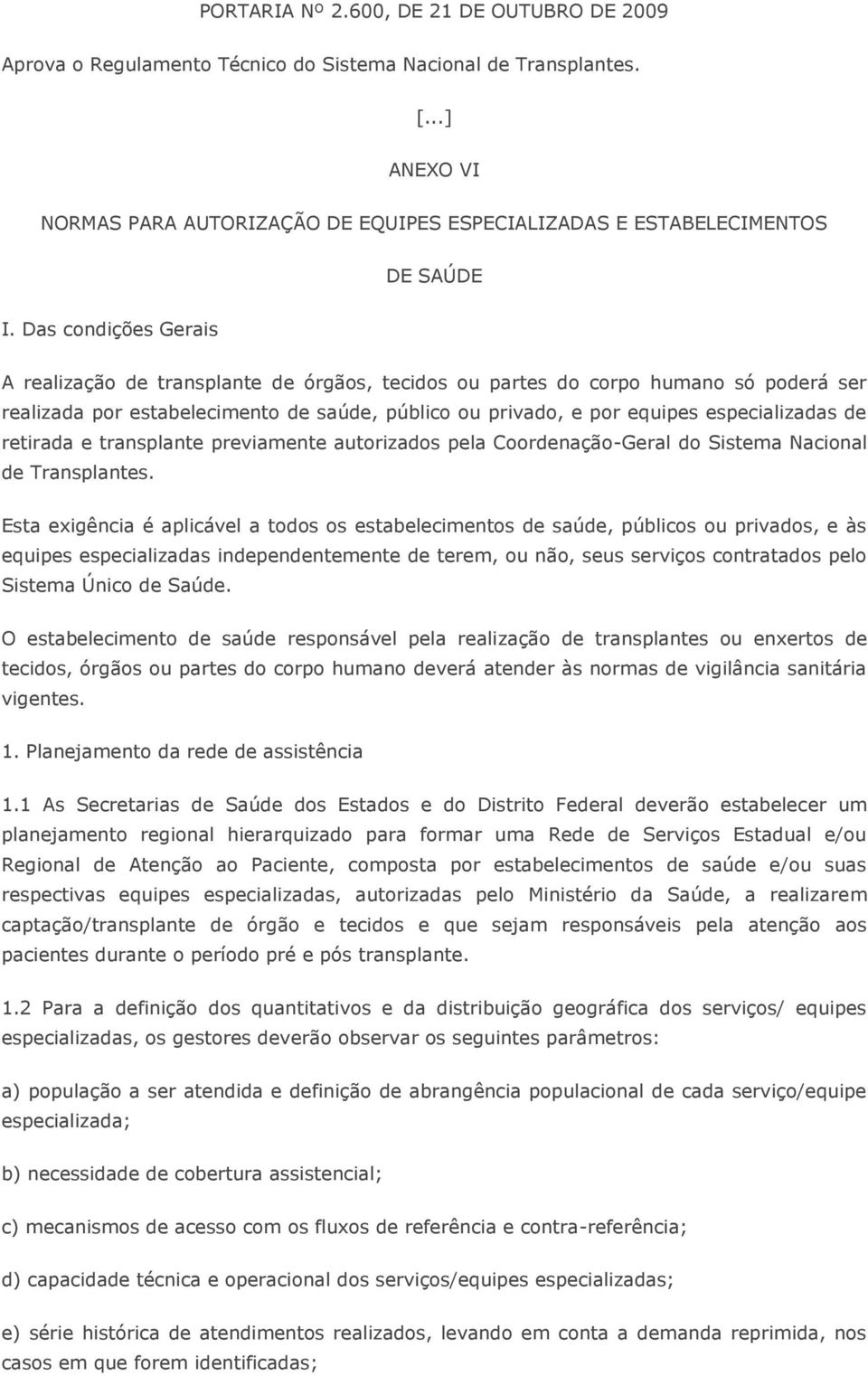 Das condições Gerais A realização de transplante de órgãos, tecidos ou partes do corpo humano só poderá ser realizada por estabelecimento de saúde, público ou privado, e por equipes especializadas de