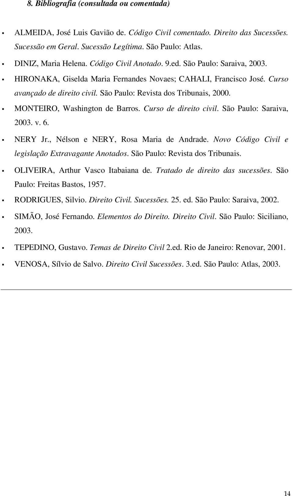 MONTEIRO, Washington de Barros. Curso de direito civil. São Paulo: Saraiva, 2003. v. 6. NERY Jr., Nélson e NERY, Rosa Maria de Andrade. Novo Código Civil e legislação Extravagante Anotados.