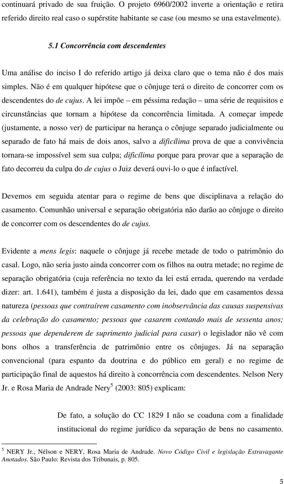 Não é em qualquer hipótese que o cônjuge terá o direito de concorrer com os descendentes do de cujus.