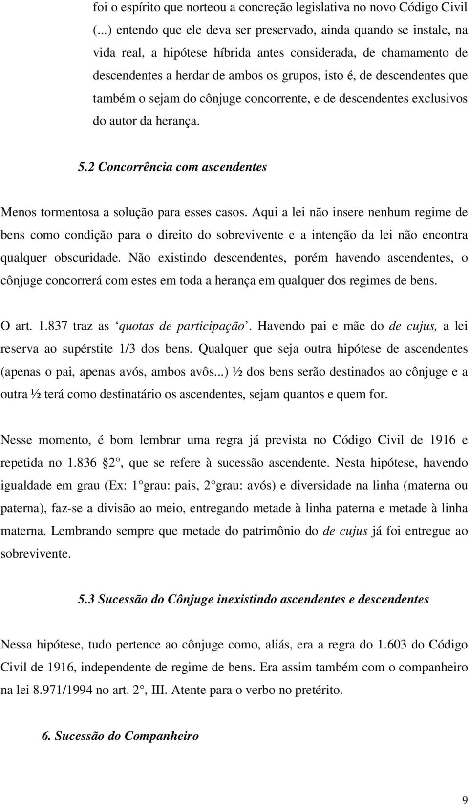 descendentes que também o sejam do cônjuge concorrente, e de descendentes exclusivos do autor da herança. 5.2 Concorrência com ascendentes Menos tormentosa a solução para esses casos.