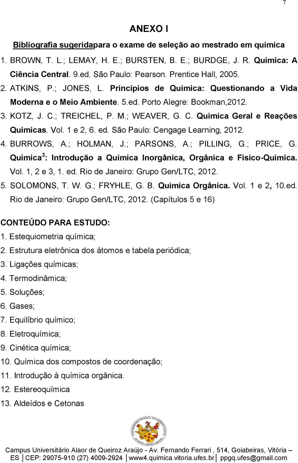 Vol. 1 e 2, 6. ed. São Paulo: Cengage Learning, 2012. 4. BURROWS, A.; HOLMAN, J.; PARSONS, A.; PILLING, G.; PRICE, G. Química 3 : Introdução a Química Inorgânica, Orgânica e Físico-Química. Vol.