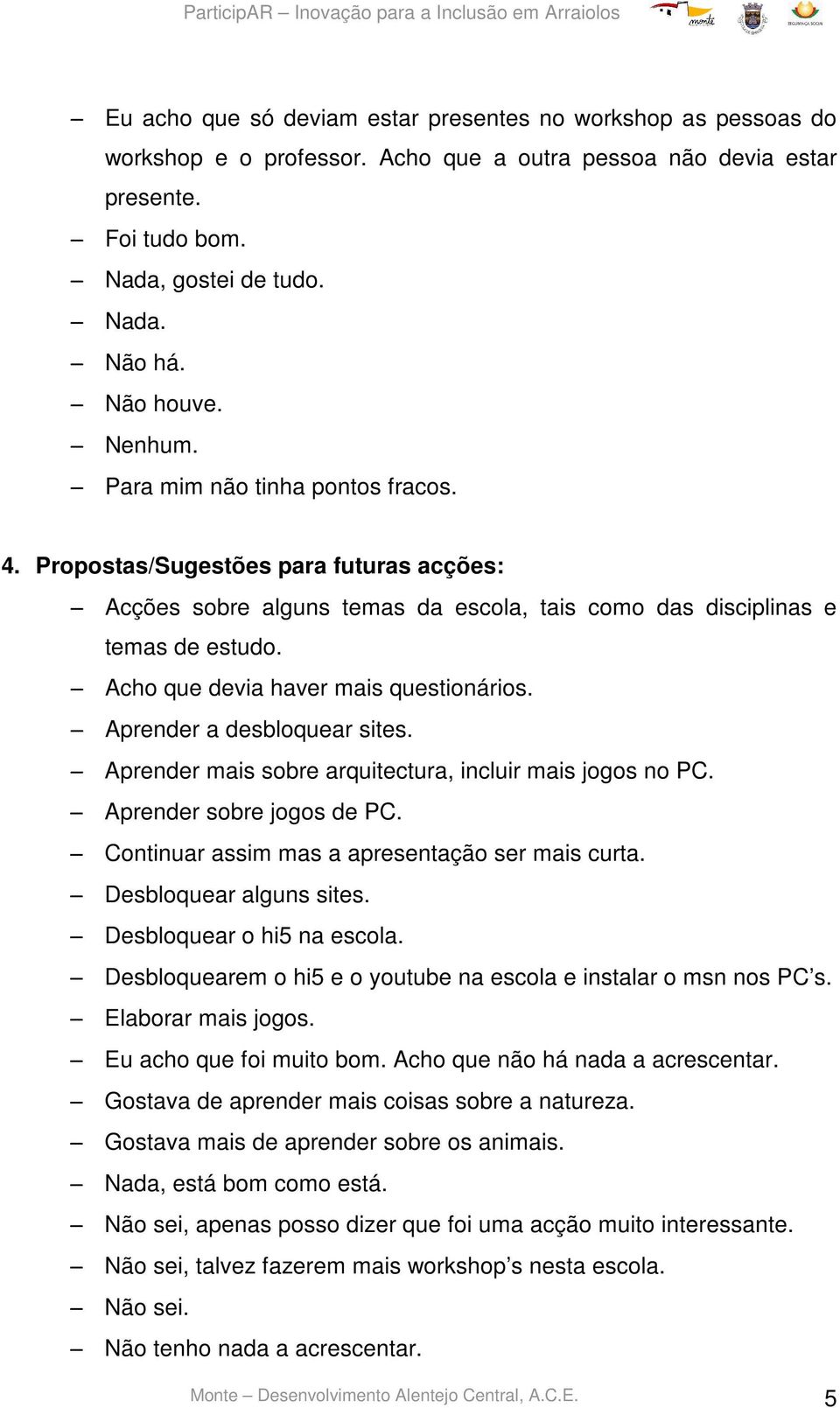 Acho que devia haver mais questionários. Aprender a desbloquear sites. Aprender mais sobre arquitectura, incluir mais jogos no PC. Aprender sobre jogos de PC.