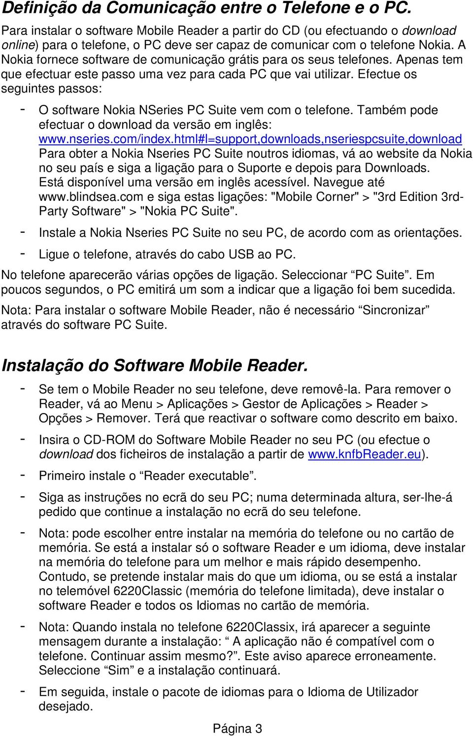 A Nokia fornece software de comunicação grátis para os seus telefones. Apenas tem que efectuar este passo uma vez para cada PC que vai utilizar.