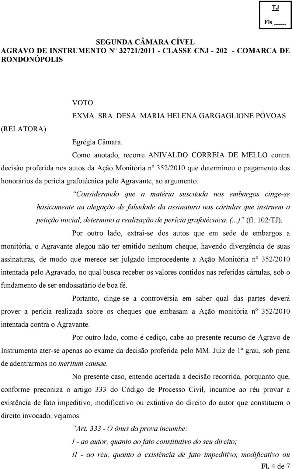 dos honorários da perícia grafotécnica pelo Agravante, ao argumento: Considerando que a matéria suscitada nos embargos cingese basicamente na alegação de falsidade da assinatura nas cártulas que