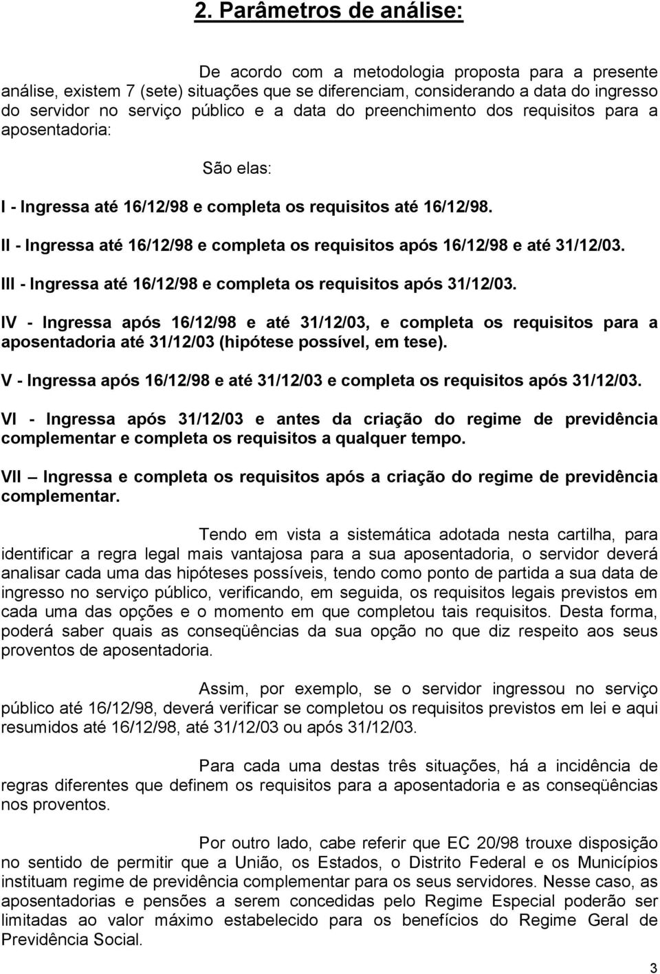 II - Ingressa até 16/12/98 e completa os requisitos após 16/12/98 e até 31/12/03. III - Ingressa até 16/12/98 e completa os requisitos após 31/12/03.