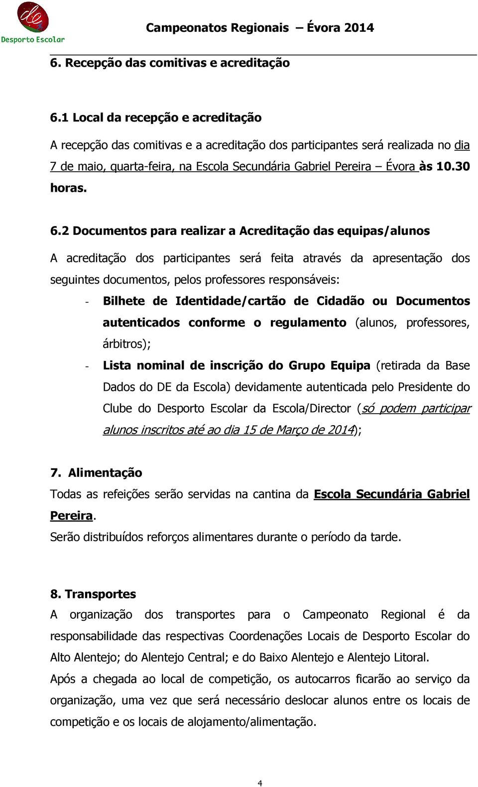 6.2 Documentos para realizar a Acreditação das equipas/alunos A acreditação dos participantes será feita através da apresentação dos seguintes documentos, pelos professores responsáveis: - Bilhete de