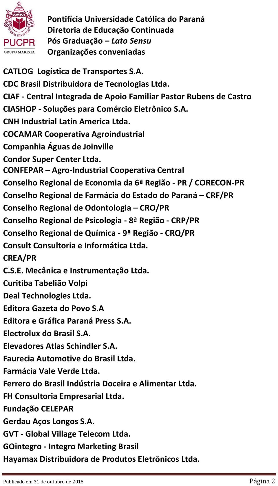 CONFEPAR Agro-Industrial Cooperativa Central Conselho Regional de Economia da 6ª Região - PR / CORECON-PR Conselho Regional de Farmácia do Estado do Paraná CRF/PR Conselho Regional de Odontologia