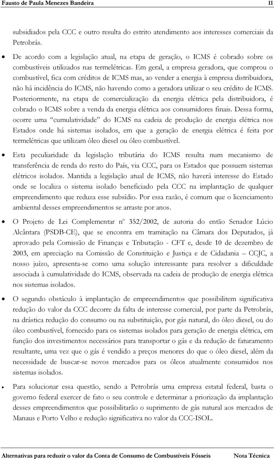 Em geral, a empresa geradora, que comprou o combustível, fica com créditos de ICMS mas, ao vender a energia à empresa distribuidora, não há incidência do ICMS, não havendo como a geradora utilizar o