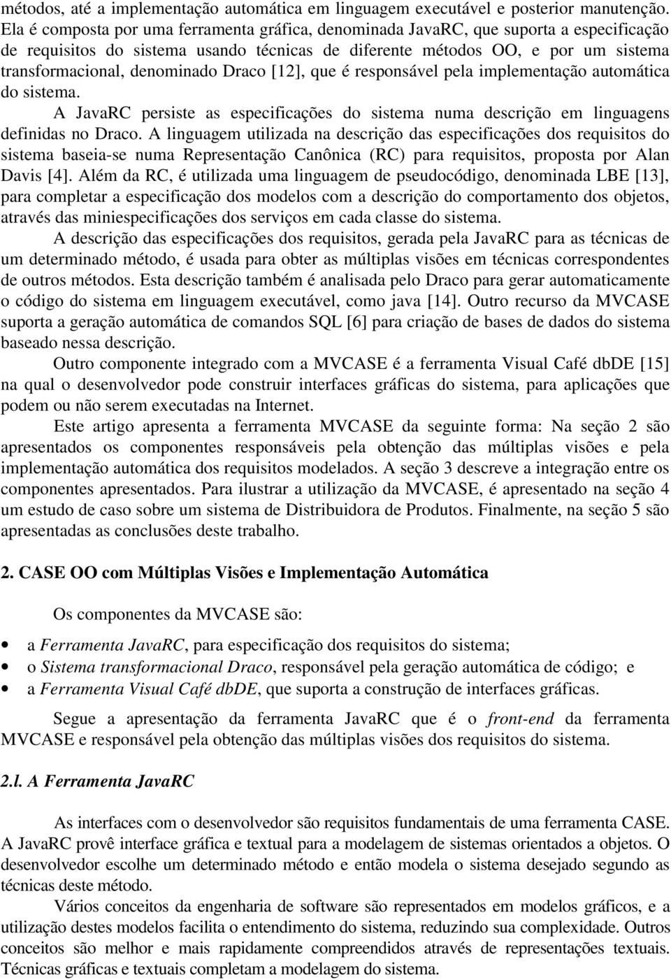 denominado Draco [12], que é responsável pela implementação automática do sistema. A JavaRC persiste as especificações do sistema numa descrição em linguagens definidas no Draco.