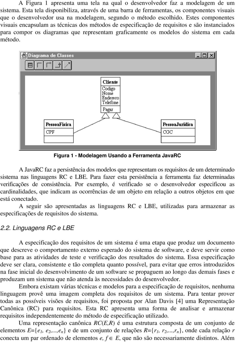 Estes componentes visuais encapsulam as técnicas dos métodos de especificação de requisitos e são instanciados para compor os diagramas que representam graficamente os modelos do sistema em cada