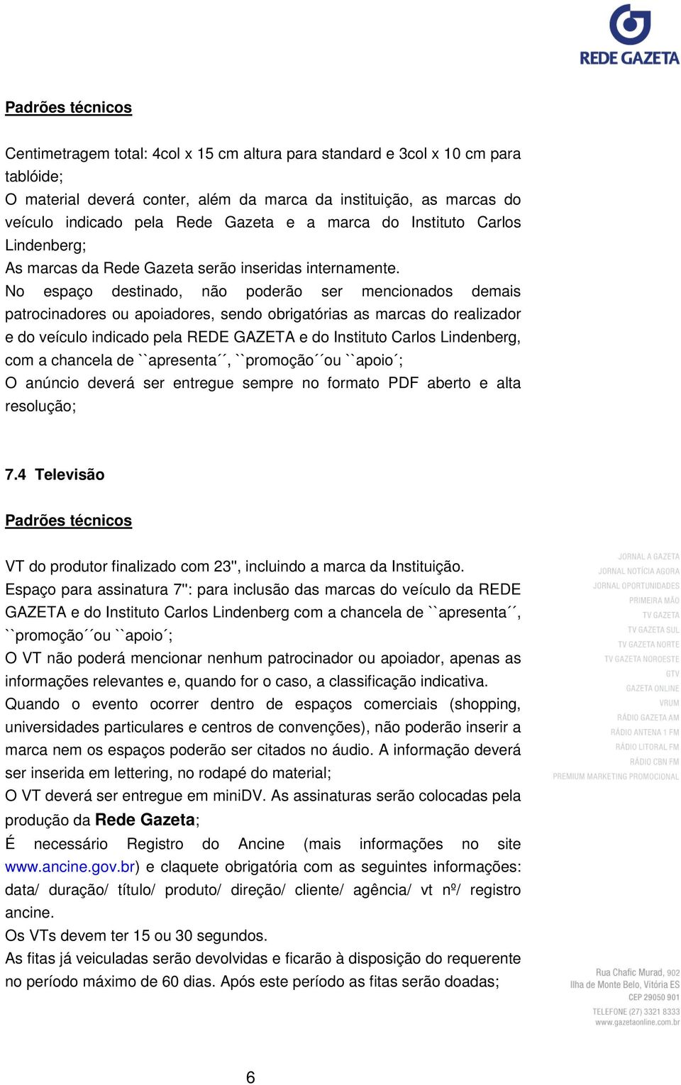 No espaço destinado, não poderão ser mencionados demais patrocinadores ou apoiadores, sendo obrigatórias as marcas do realizador e do veículo indicado pela REDE GAZETA e do Instituto Carlos