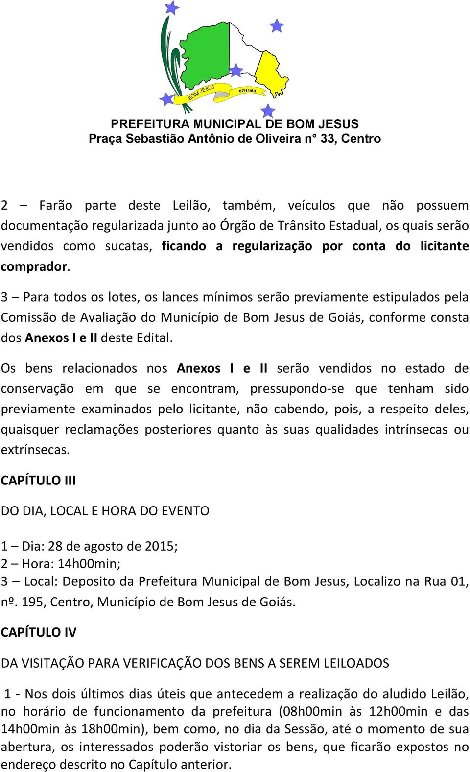 3 Para todos os lotes, os lances mínimos serão previamente estipulados pela Comissão de Avaliação do Município de Bom Jesus de Goiás, conforme consta dos Anexos I e II deste Edital.