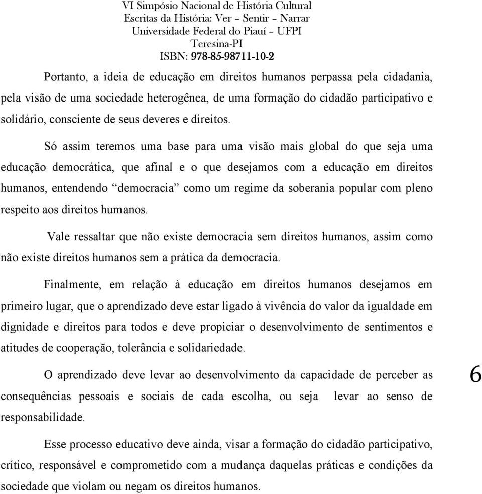 Só assim teremos uma base para uma visão mais global do que seja uma educação democrática, que afinal e o que desejamos com a educação em direitos humanos, entendendo democracia como um regime da