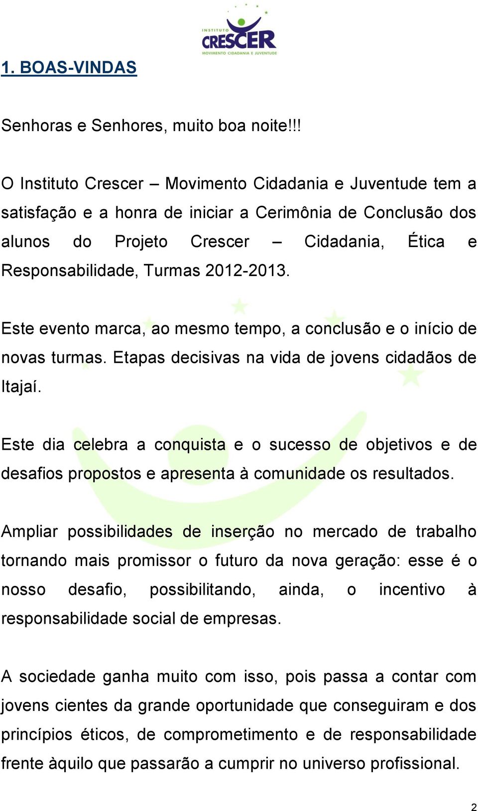 Este evento marca, ao mesmo tempo, a conclusão e o início de novas turmas. Etapas decisivas na vida de jovens cidadãos de Itajaí.