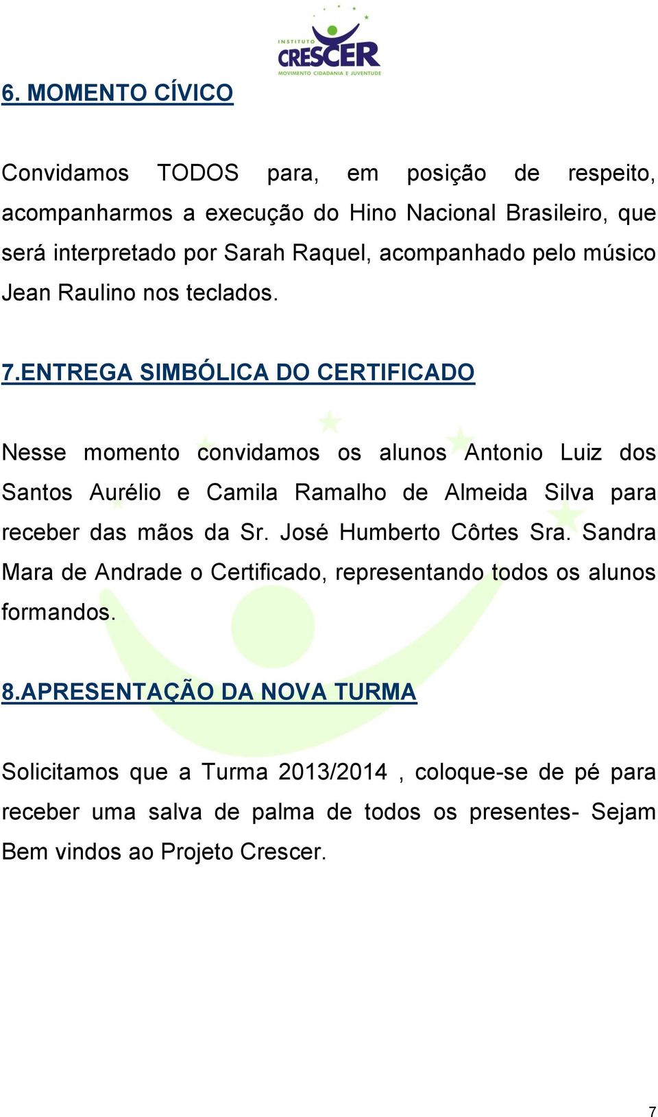 ENTREGA SIMBÓLICA DO CERTIFICADO Nesse momento convidamos os alunos Antonio Luiz dos Santos Aurélio e Camila Ramalho de Almeida Silva para receber das mãos da Sr.