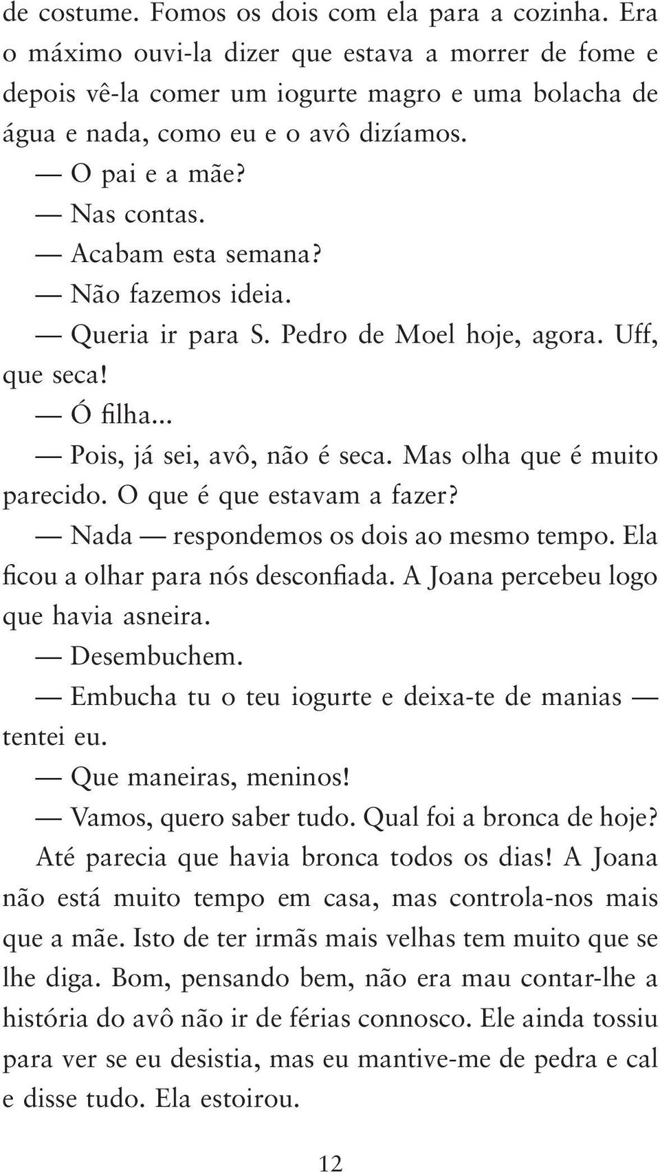 O que é que estavam a fazer? Nada respondemos os dois ao mesmo tempo. Ela ficou a olhar para nós desconfiada. A Joana percebeu logo que havia asneira. Desembuchem.