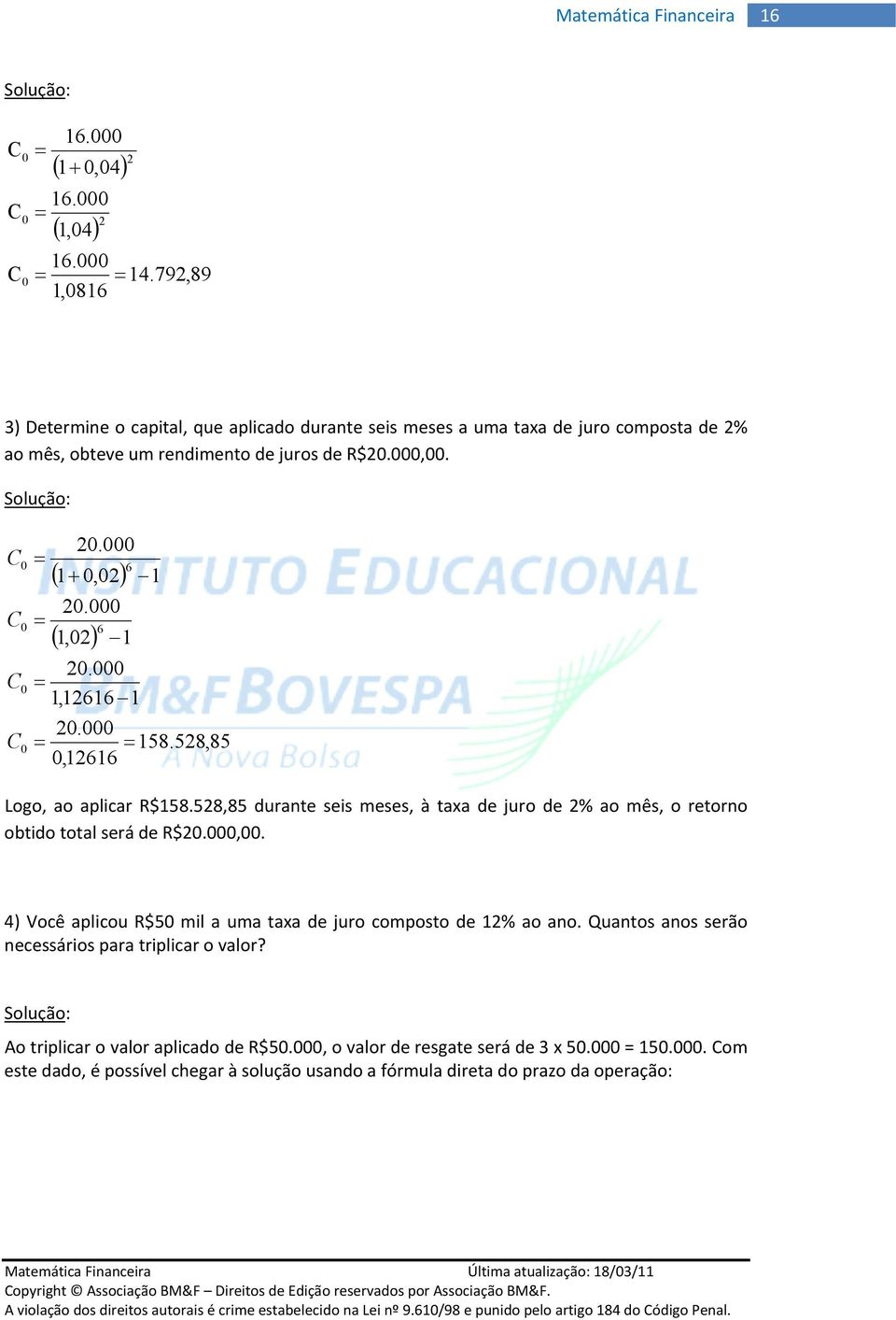 Quatos aos serão ecessáros para trplcar o valor? Solução: Ao trplcar o valor aplcado de R$5., o valor de resgate será de x 5. = 5.