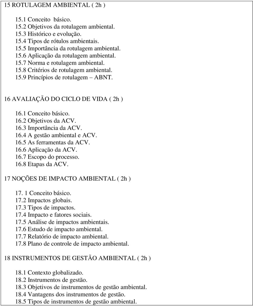 16.4 A gestão ambiental e ACV. 16.5 As ferramentas da ACV. 16.6 Aplicação da ACV. 16.7 Escopo do processo. 16.8 Etapas da ACV. 17 NOÇÕES DE IMPACTO AMBIENTAL ( 2h ) 17. 1 Conceito básico. 17.2 Impactos globais.