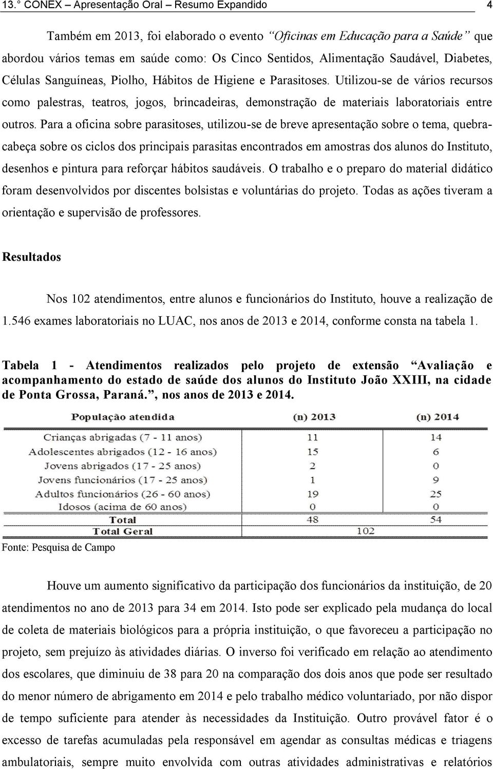 Utilizou-se de vários recursos como palestras, teatros, jogos, brincadeiras, demonstração de materiais laboratoriais entre outros.