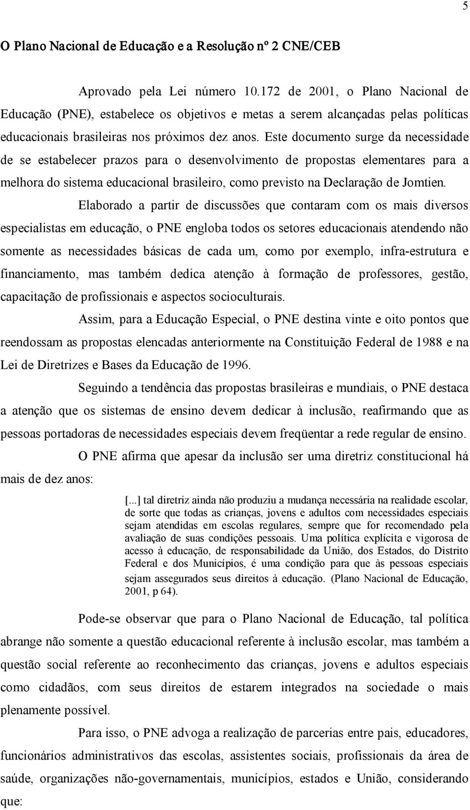 Este documento surge da necessidade de se estabelecer prazos para o desenvolvimento de propostas elementares para a melhora do sistema educacional brasileiro, como previsto na Declaração de Jomtien.