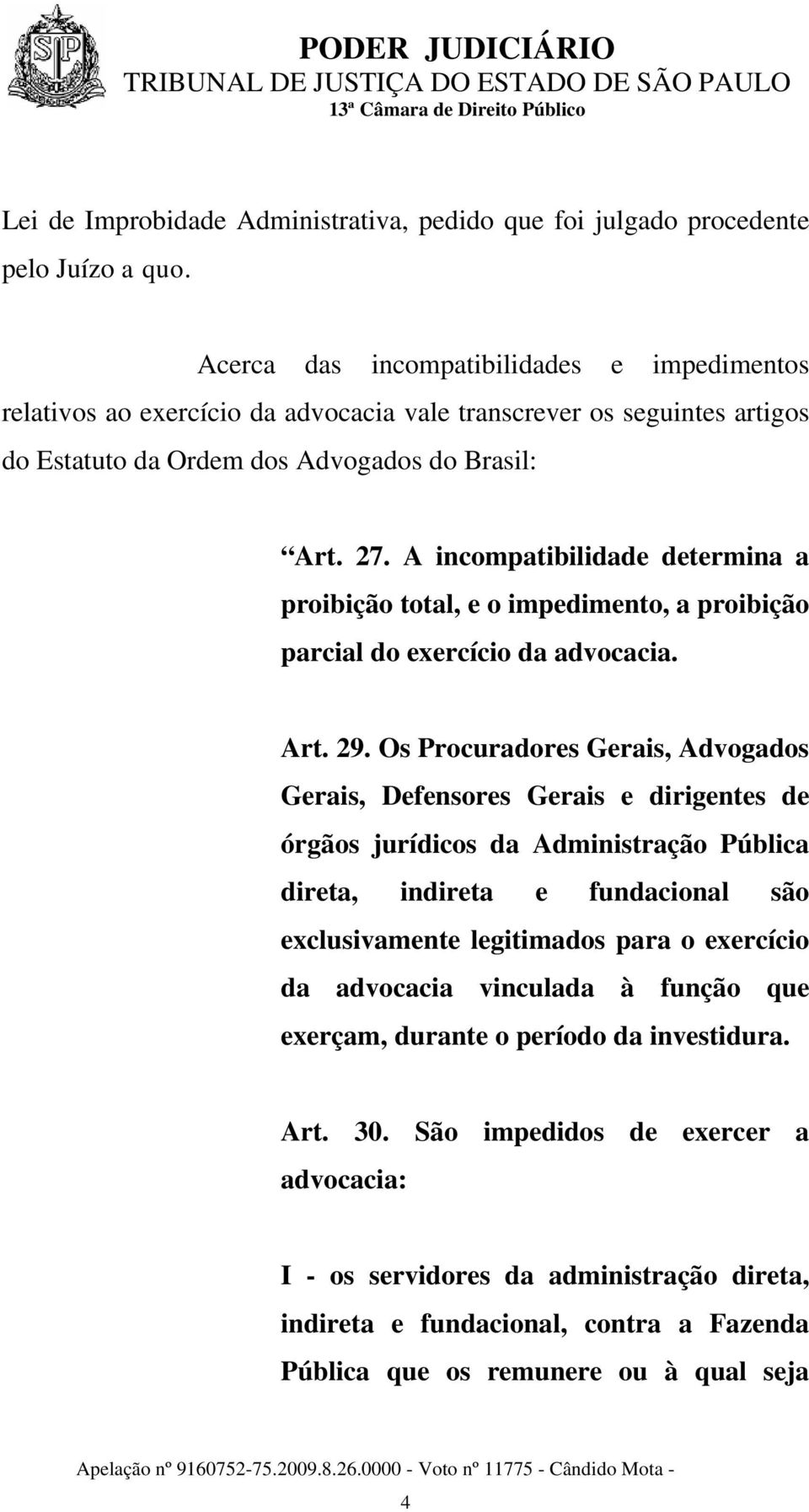A incompatibilidade determina a proibição total, e o impedimento, a proibição parcial do exercício da advocacia. Art. 29.