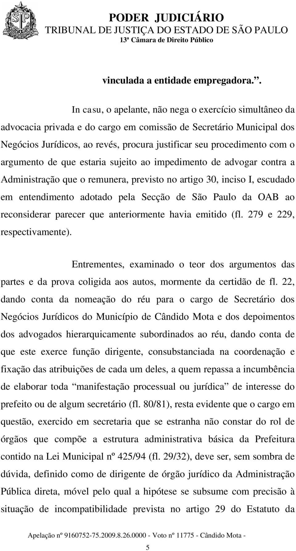 argumento de que estaria sujeito ao impedimento de advogar contra a Administração que o remunera, previsto no artigo 30, inciso I, escudado em entendimento adotado pela Secção de São Paulo da OAB ao
