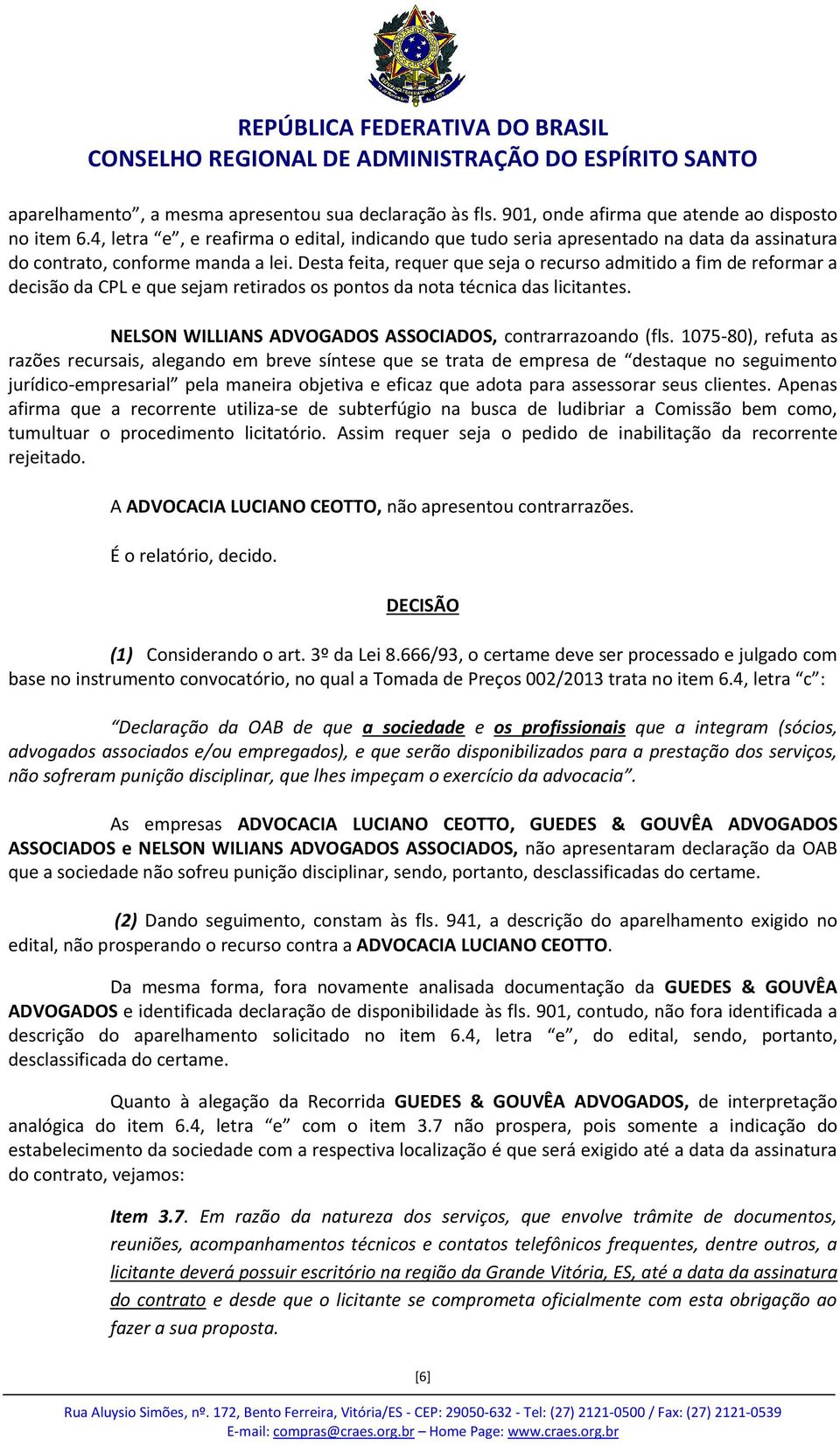 Desta feita, requer que seja o recurso admitido a fim de reformar a decisão da CPL e que sejam retirados os pontos da nota técnica das licitantes.